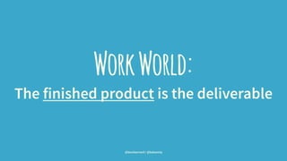WorkWorld:
The finished product is the deliverable
@leonbarnard / @balsamiq
 