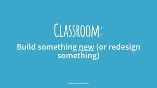 Classroom:
Build something new (or redesign
something)
@leonbarnard / @balsamiq
 
