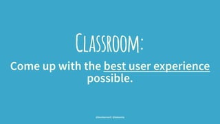 Classroom:
Come up with the best user experience
possible.
@leonbarnard / @balsamiq
 