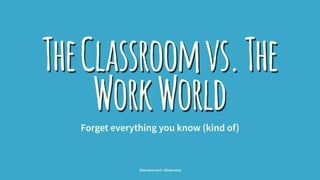 TheClassroomvs.The
WorkWorldForget everything you know (kind of)
@leonbarnard / @balsamiq
 