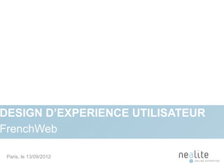 DESIGN D’EXPERIENCE UTILISATEUR
FrenchWeb

 Paris, le 13/09/2012             1
 