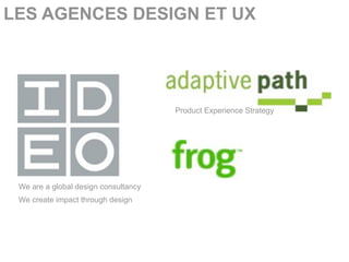 LES AGENCES DESIGN ET UX




                                      Product Experience Strategy




 We are a global design consultancy
 We create impact through design
 
