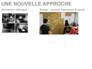 UNE NOUVELLE APPROCHE
Recherche utilisateur   Design : service, interaction & visuel
 