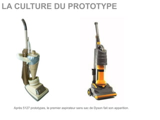 LA CULTURE DU PROTOTYPE




  Après 5127 prototypes, le premier aspirateur sans sac de Dyson fait son apparition.
 