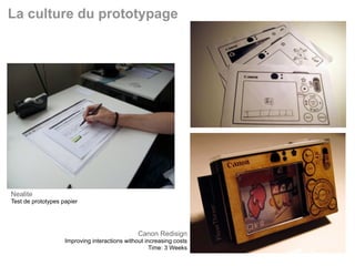 La culture du prototypage




Nealite
Test de prototypes papier




                                                Canon Redisign
                    Improving interactions without increasing costs
                                                     Time: 3 Weeks    27
 