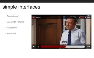 simple interfaces
• Task oriented!
• Generic UI Patterns!
• Transparent!
• Interactive
 