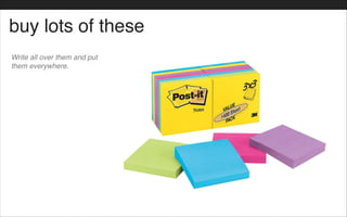 buy lots of these
Write all over them and put
them everywhere.
 