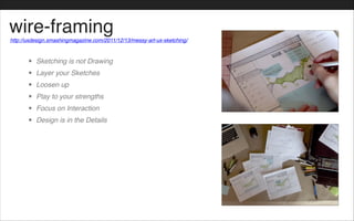 wire-framing
• Sketching is not Drawing!
• Layer your Sketches!
• Loosen up!
• Play to your strengths!
• Focus on Interaction!
• Design is in the Details
http://uxdesign.smashingmagazine.com/2011/12/13/messy-art-ux-sketching/
 