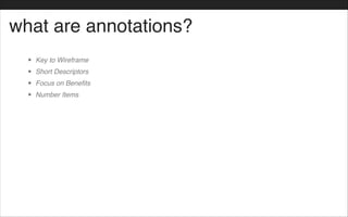 what are annotations?
• Key to Wireframe!
• Short Descriptors!
• Focus on Benefits!
• Number Items!
 