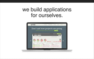 we build applications!
for ourselves.
 