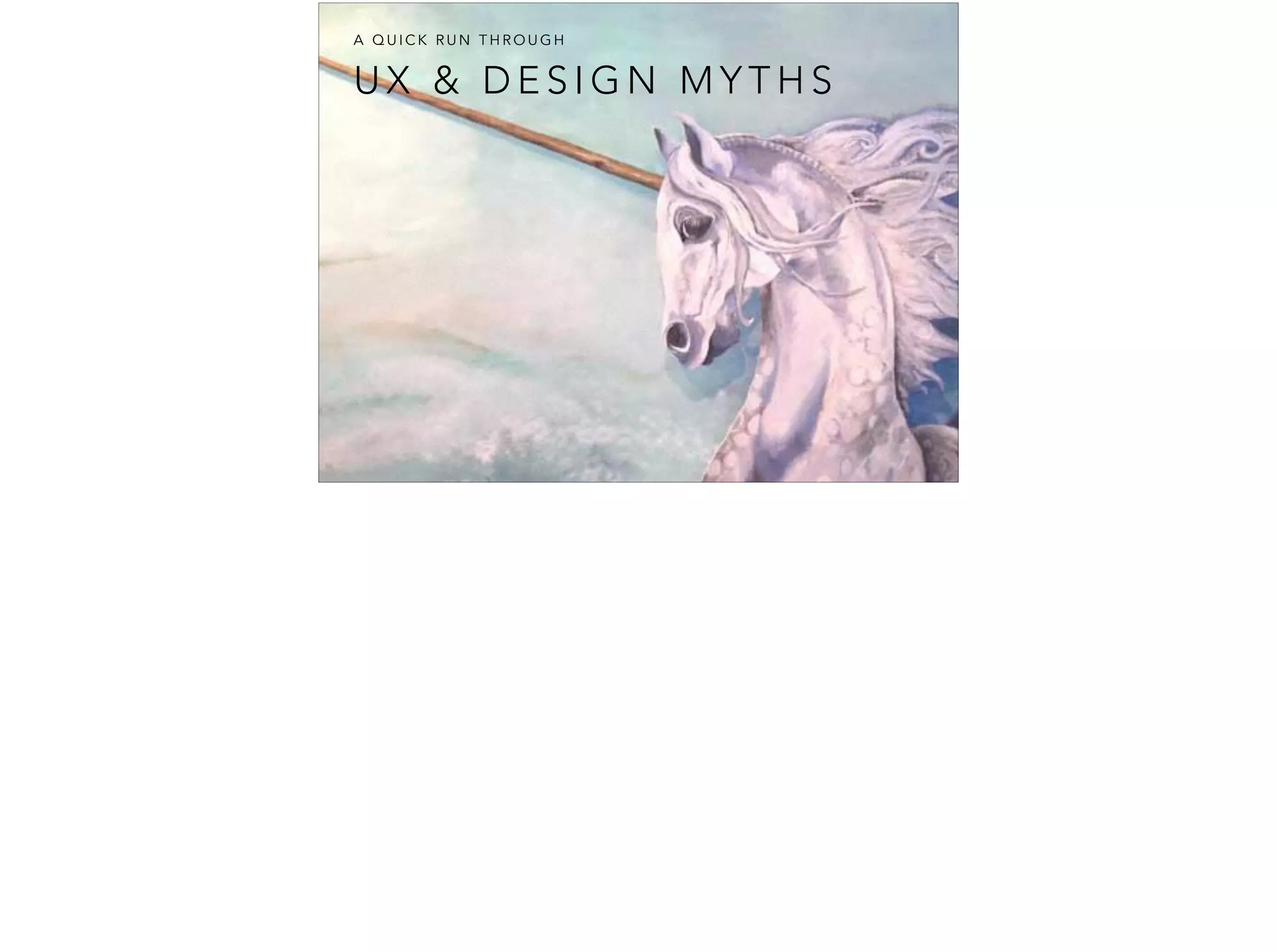 U X & D E S I G N M Y T H S
A Q U I C K R U N T H R O U G H
 