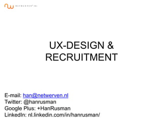 UX-DESIGN &
RECRUITMENT
E-mail: han@netwerven.nl
Twitter: @hanrusman
Google Plus: +HanRusman
LinkedIn: nl.linkedin.com/in/hanrusman/
 