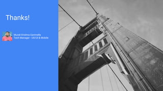 Thanks!
Murali Krishna Garimella
Tech Manager - UX/UI & Mobile
 