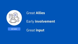 Great Allies
Early involvement
Great input
QA tester
 