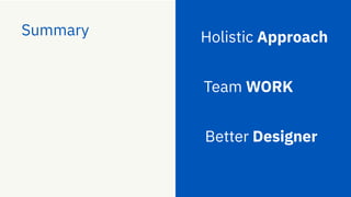 Summary
Better Designer
Team WORK
Holistic Approach
 