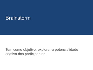 Tem como objetivo, explorar a potencialidade
criativa dos participantes.
Brainstorm
 