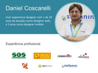 User experience designer com + de 10
anos de atuação como designer web,
e 5 anos como designer mobile.
Experiência profissional
Daniel Coscarelli
 