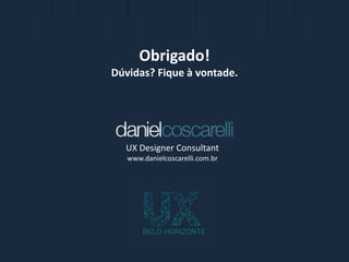 Obrigado!
Dúvidas? Fique à vontade.
UX Designer Consultant
www.danielcoscarelli.com.br
 
