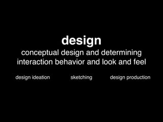 design
conceptual design and determining
interaction behavior and look and feel
design ideation sketching design production
 