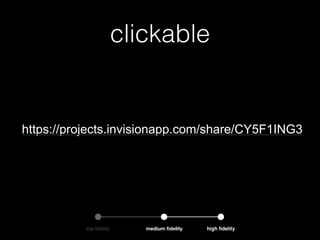 clickable
low ﬁdelity medium ﬁdelity high ﬁdelity
https://projects.invisionapp.com/share/CY5F1ING3
 
