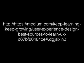 http://https://medium.com/keep-learning-
keep-growing/user-experience-design-
best-sources-to-learn-ux-
c67bf80484ce#.dgjsixln0
 