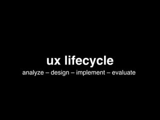ux lifecycle
analyze – design – implement – evaluate
 