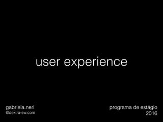 user experience
gabriela.neri
@dextra-sw.com
programa de estágio
2016
 