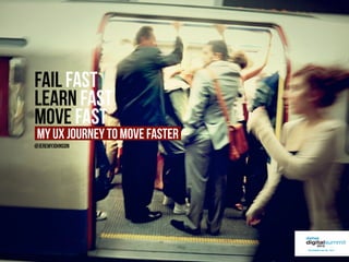 Fail FAst
Learn Fast
Move Fast
 My UX journey to move faster
@jeremyjohnson
 