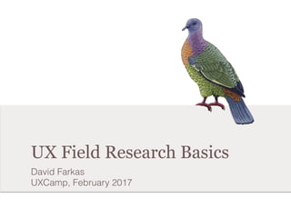 UX Field Research Basics
David Farkas
UXCamp, February 2017
 