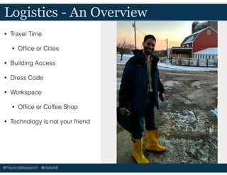 #PracticalResearch @dafark8
Logistics - An Overview
• Travel Time
• Ofﬁce or Cities
• Building Access
• Dress Code
• Workspace
• Ofﬁce or Coffee Shop
• Technology is not your friend
 