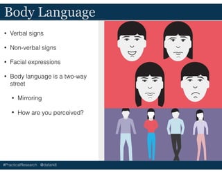 #PracticalResearch @dafark8
Body Language
• Verbal signs
• Non-verbal signs
• Facial expressions
• Body language is a two-way
street
• Mirroring
• How are you perceived?
 