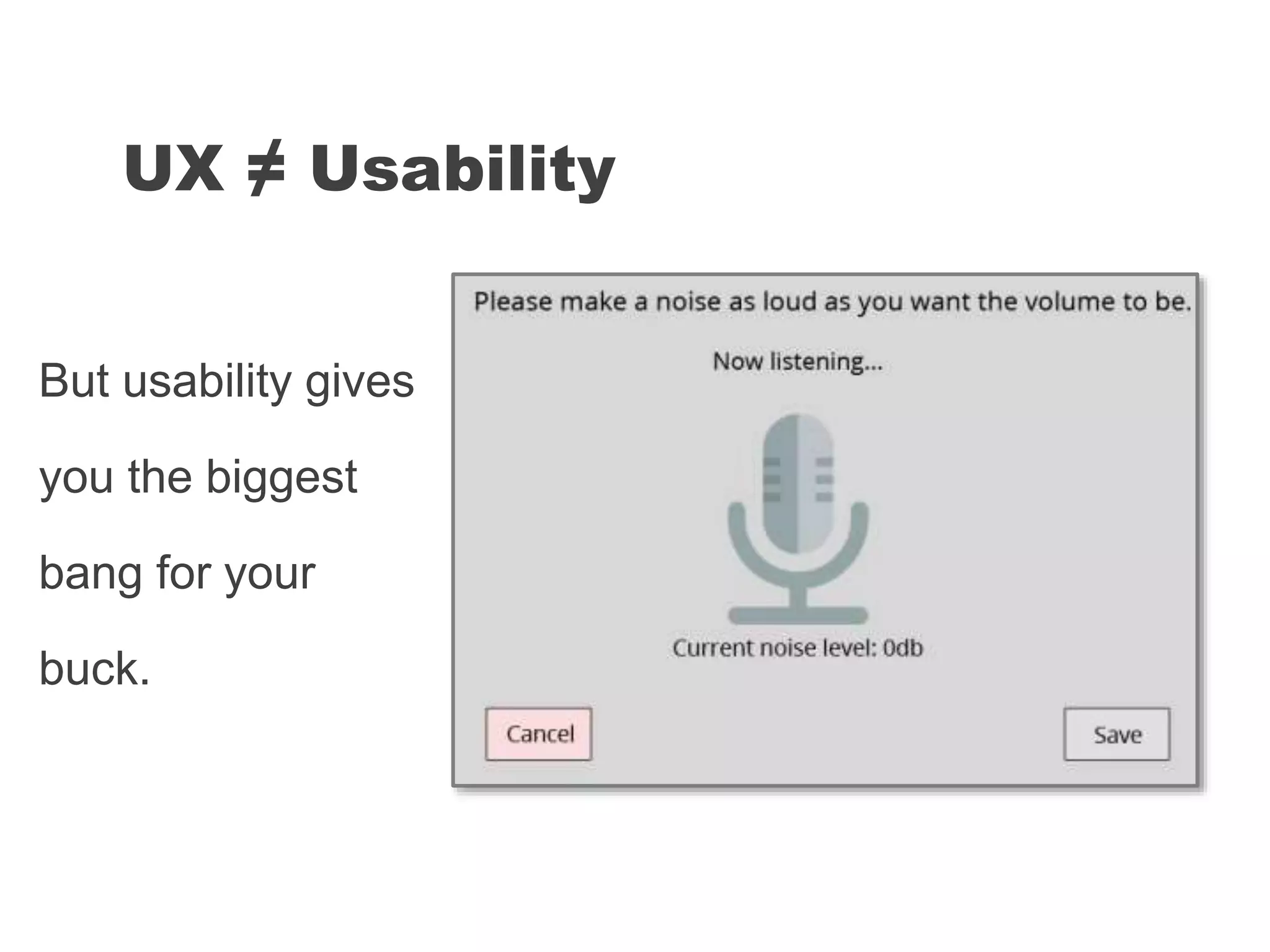 But usability gives
you the biggest
bang for your
buck.
UX ≠ Usability
 
