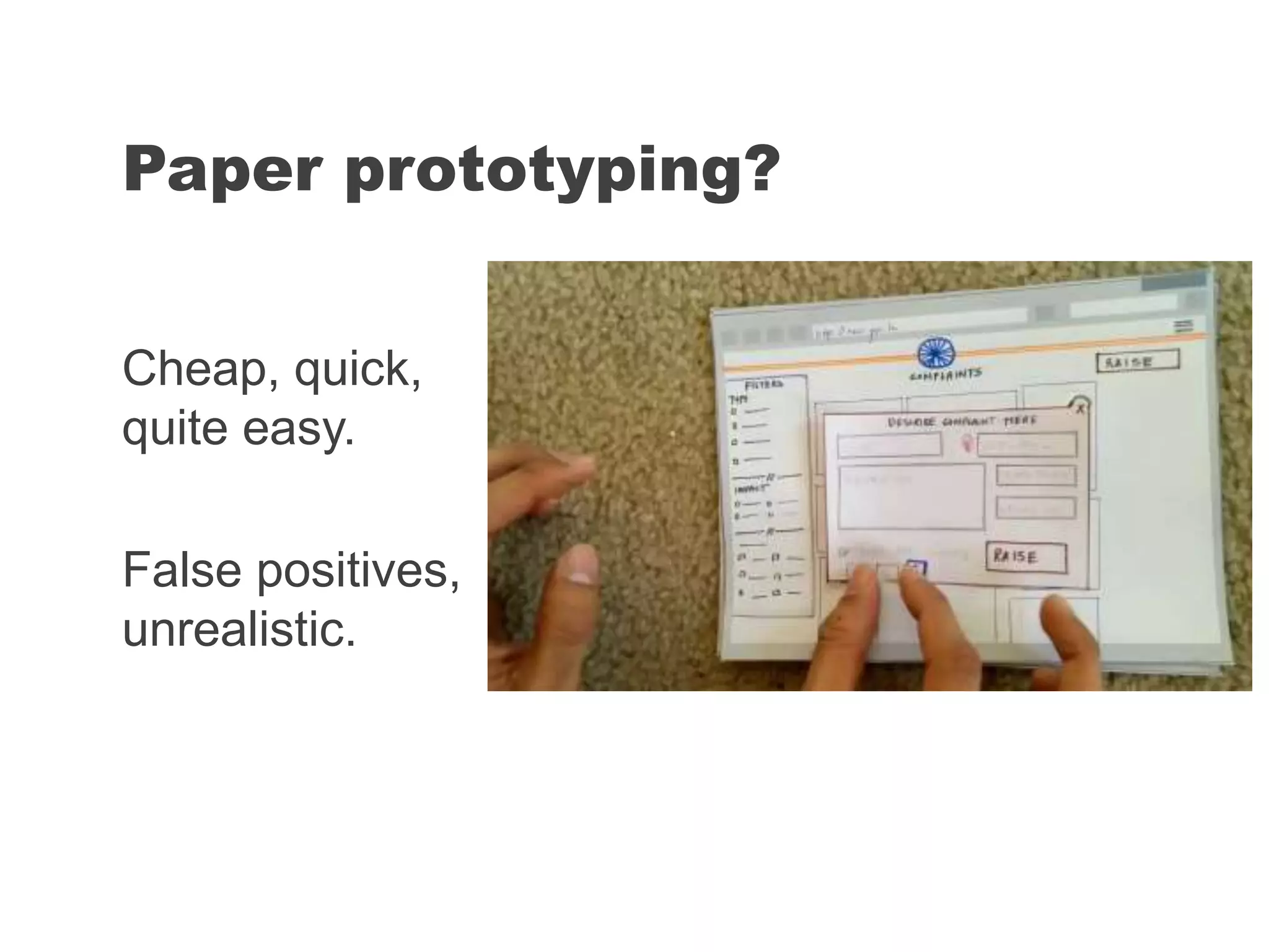 Cheap, quick,
quite easy.
False positives,
unrealistic.
Paper prototyping?
 