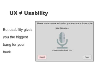 But usability gives
you the biggest
bang for your
buck.
UX ≠ Usability
 
