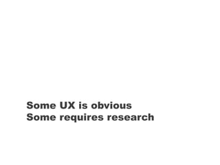 Some UX is obvious
Some requires research
 