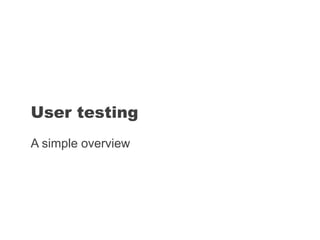 A simple overview
User testing
 