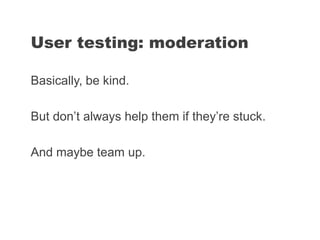 Basically, be kind.
But don’t always help them if they’re stuck.
And maybe team up.
User testing: moderation
 