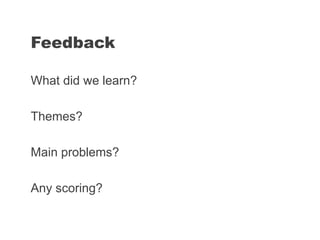 What did we learn?
Themes?
Main problems?
Any scoring?
Feedback
 