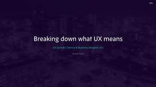 Breaking down what UX means
Ich Gichuki | Service & Business Designer, Utu
#producttank
 