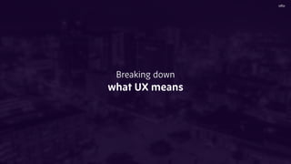 Breaking down
what UX means
 