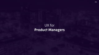 UX for
Product Managers
 