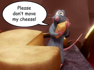 Pleasedon’t movemy cheese!