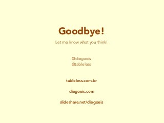 Goodbye!
Let me know what you think!
@diegoeis
@tableless
tableless.com.br
diegoeis.com
slideshare.net/diegoeis
 