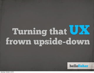 Turning that UX
         frown upside-down


Saturday, October 2, 2010
 