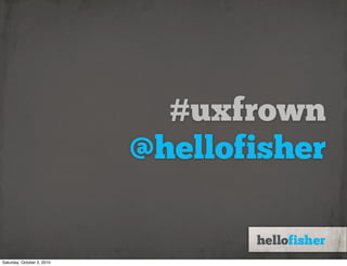 #uxfrown
                            @hellofisher


Saturday, October 2, 2010
 