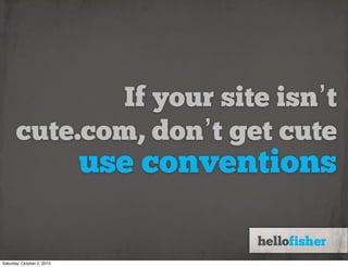 If your site isn’t
       cute.com, don’t get cute
                            use conventions

Saturday, October 2, 2010
 