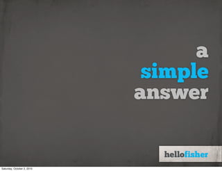 a
                             simple
                            answer


Saturday, October 2, 2010
 