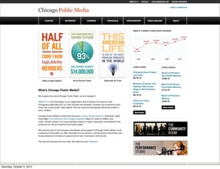 1.0                                                                                               WBEZ 91.5      :VOCALO          THIS AMERICAN LIFE          SOUND OPINIONS


                                                                                                                                                                                                             1.2
                                                                                                                                                                                                                    CONTACT US
                                                       1.1                        LOGO
                                                                                                                                                                               1.3

         1. CPM
         Homepage - alt
                                                     1.4             MEMBERS                 SPONSORS              SUPPORT           CAREERS                 FINANCIALS                     BOARD                      ABOUT

         Components

         1.0   Utility nav bar to separate nav
               elements that take you offsite to
               another CPM website.

         1.1   Logo used as link to home and
               below utility nav bar to give the                                                                                                                                                    FEATURE
               CPM site a clear separation from
               the other site nav.                         2.0          INFO                              INFO                            INFO                                        4.0
                                                                                                                                                                                                 ITEM
                                                                        GRAPHIC                           GRAPHIC                         GRAPHIC
         1.2   Global links to common actions.

         1.3   Site search. Separated from utility
               nav to indicate that it will only
               search the current site.
                                                                                                                                                                                                     5.1
         1.4   Primary nav bar (see next                                                                                                                              LATEST PRESS                         OTHER LIST
               wireframe for functionality).                                                                                                                    5.0                                                                5.3
                                                                                                                                                                      Defogging the                        Defogging the
         2.0   Info graphics linked to related                                                                                                                        Economic Crisis                      Economic Crisis
               stories. This is done manually.                                                                                                                        03.22.10                             03.22.10
                                                           3.0
         3.0   Homepage speciﬁc item. Created                    HOMEPAGE SPECIFIC ITEM TITLE                                                                         Chicago Public Radio                 Chicago Public Radio
               just for the homepage and
                                                                                                                                                                      Presents... Global                   Presents... Global
               overwritten with new content as                   Under his leadership, Chicago Public Radio has developed its most signiﬁcant national
               needed.
                                                                                                                                                                      Activism Expo 2010                   Activism Expo 2010
                                                                 initiatives and programs including The Third Coast International Audio Festival in 2000,             03.01.10                             03.01.10
         4.0   Feature item area. This could be
                                                                 Sound Opinions, in 2005, Wait, Wait. . . Don’t Tell Me!, a co-production with National
               another info graphic or a call to                 Public Radio in Washington, D.C. in 1998. In addition he has created numerous award-                 Defogging the                        Defogging the
               action to donate.                                 winning local programs, among them Metropolis, in 1994, Odyssey and Eight Forty-                     Economic Crisis                      Economic Crisis
                                                                 Eight, both in 1998.                                                                                 03.22.10                             03.22.10
         5.0   Latest press area shows the last                                                                                                                                               5.2
               three press items in reverse
               cron order.                                       Torey has an M.A. and B.A. in English Literature from Arizona State University and has                     More Press...                    More Lists...
                                                                 done postgraduate work at the University of Toronto in Middle English literature at U of
         5.1   RSS feed link for press items.
                                                                 T’s Medieval Centre.
         5.2   Link to view a listing of all press
               items.                                            Under his leadership, Chicago Public Radio has developed its most signiﬁcant national
                                                                 initiatives and programs including The Third Coast International Audio Festival in 2000,                                   N ON - C ON TE N T
         5.3   Additional list. This list would                                                                                                                       6.0
                                                                 Sound Opinions, in 2005, Wait, Wait. . . Don’t Tell Me!, a co-production with National
               have identical functionality to
               the Latest Press list.                            Public Radio in Washington, D.C. in 1998.
                                                                                                                                                                                            SERVICES
                                                                                                                                                                                                                                     6.1
         6.0   Graphic Representing non-
                                                                 Torey has an M.A. and B.A. in English Literature from Arizona State University and has
               content related services. This                                                                                                                         Teaser text on the non-content related services
               graphic links to an overview                      done postgraduate work at the University of Toronto in Middle English literature at U of
                                                                                                                                                                      that CPM offers. Studios spaces, mobile
               page for the services. This will                  T’s Medieval Centre.
               also be found in the overall IA.
                                                                                                                                                                      application, training, and community room.

         6.1   Teaser text for the non-content             7.0                                   7.1                                7.2                                        7.3
               related services. The text itself
               can deep link into the individual                 WE ARE SOCIAL:                        OUR WEBSITES:                      SITE INFO:                                 Anchoring message that could be a ﬁnal
               items.
                                                                                                                                                                                     call to action for the site. A ﬁnal call to
                                                                 f    Join us on Facebook              ▪ WBEZ 91.5                        ▪ FAQ
                                                                                                                                                                                     action for the site.
         7.0   Listing of social network pages.
                                                                      Follow us on Twitter             ▪ :VOCALO                          ▪ Site Map
         7.1   Listing of related websites.
                                                                      See us on Flickr                 ▪ THIS AMERICAN LIFE               ▪ Privacy Policy                                                 LOGO
        7.2 General 2, 2010
Saturday, October site info.                                                                           ▪ SOUND OPINIONS
 