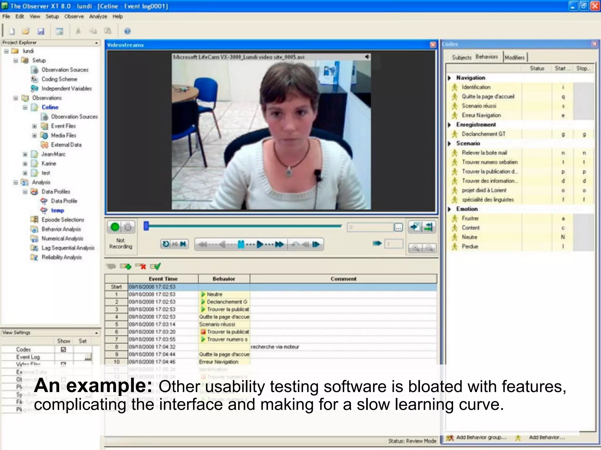 An example: Other usability testing software is bloated with features,
complicating the interface and making for a slow learning curve.
 