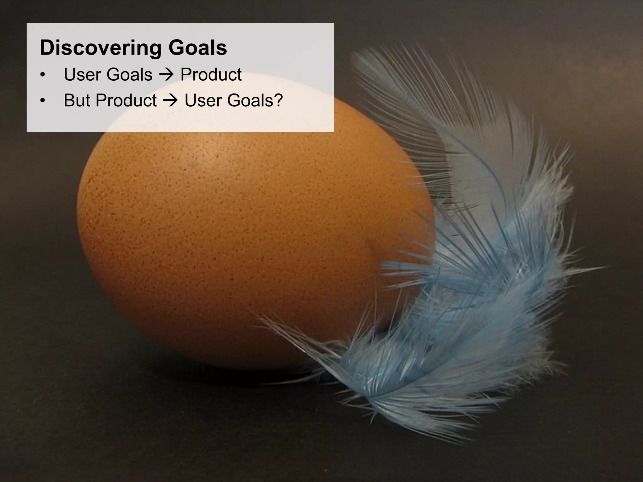 Discovering Goals
•  User Goals à Product
•  But Product à User Goals?
 
